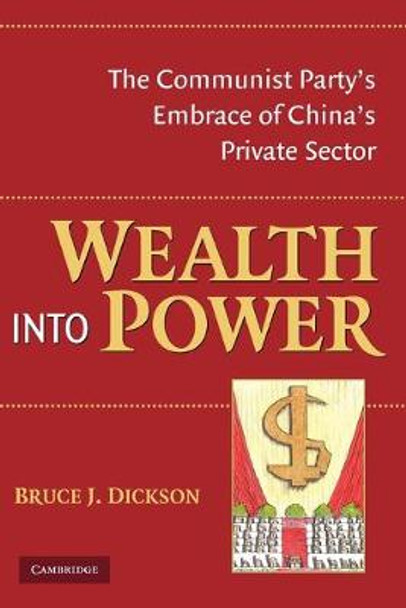 Wealth into Power: The Communist Party's Embrace of China's Private Sector by Bruce J. Dickson