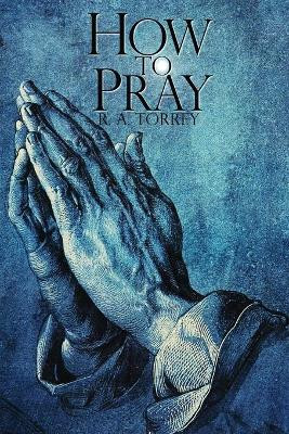 How To Pray by R a Torrey 9781940177984