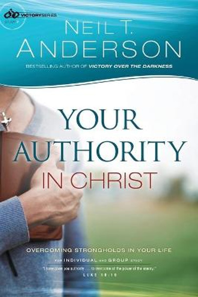 Your Authority in Christ: Overcome Strongholds in Your Life by Neil T Anderson