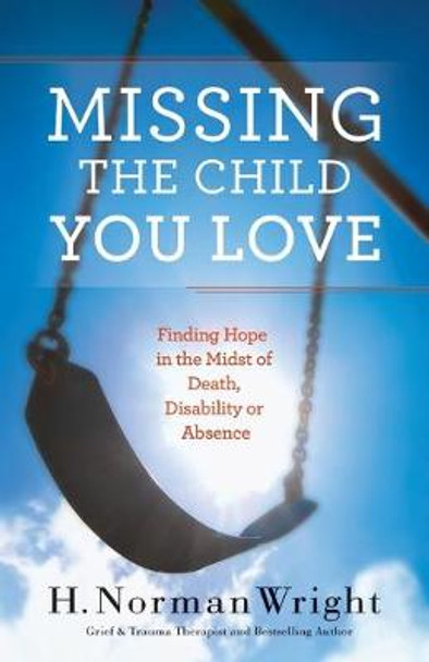 Missing the Child You Love: Finding Hope in the Midst of Death, Disability or Absence by H. Norman Wright