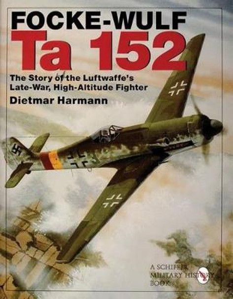 Focke-Wulf Ta 152: The Story of the Luftwaffes Late-War, High-Altitude Fighter by Dietmar Harmann