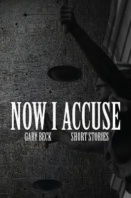 Now I Accuse by Gary Beck 9781941058756