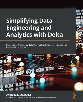 Simplifying Data Engineering and Analytics with Delta: Create analytics-ready data that fuels artificial intelligence and business intelligence by Anindita Mahapatra 9781801814867