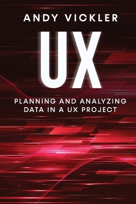 UX: Planning and Analyzing Data in a UX Project by Andy Vickler 9781955786768