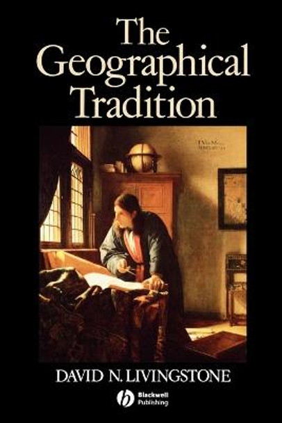 The Geographical Tradition: Episodes in the History of a Contested Enterprise by David Livingstone