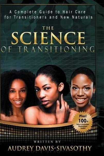 The Science of Transitioning: A Complete Guide to Hair Care for Transitioners and New Naturals by Audrey Davis-Sivasothy 9781938266133
