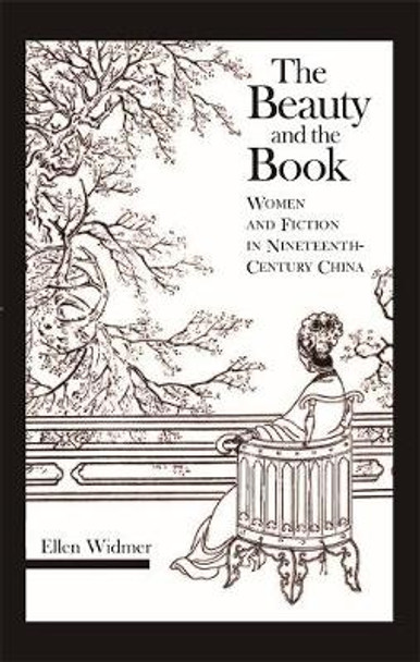 The Beauty and the Book: Women and Fiction in Nineteenth-Century China by Ellen Widmer