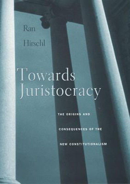 Towards Juristocracy: The Origins and Consequences of the New Constitutionalism by Ran Hirschl