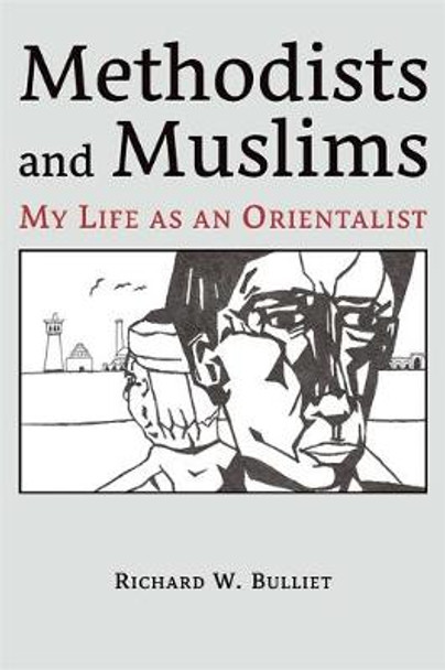 Methodists and Muslims: My Life As An Orientalist by Richard W. Bulliet