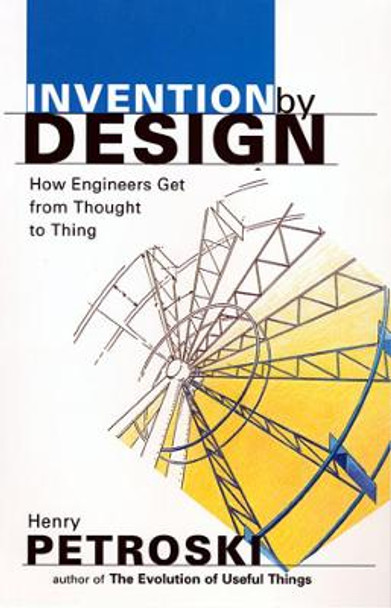 Invention by Design: How Engineers Get from Thought to Thing by Henry Petroski