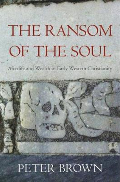 The Ransom of the Soul: Afterlife and Wealth in Early Western Christianity by Peter Brown