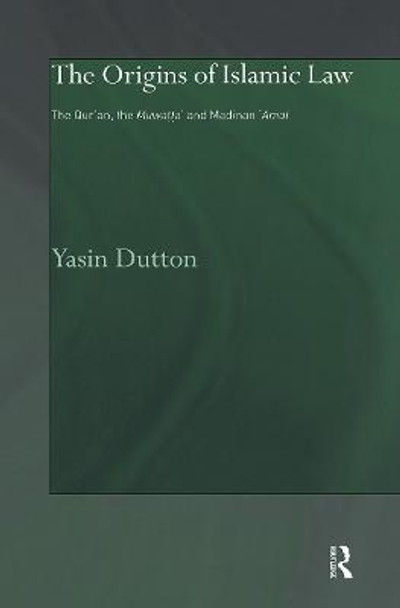 The Origins of Islamic Law: The Qur'an, the Muwatta' and Madinan Amal by Yasin Dutton