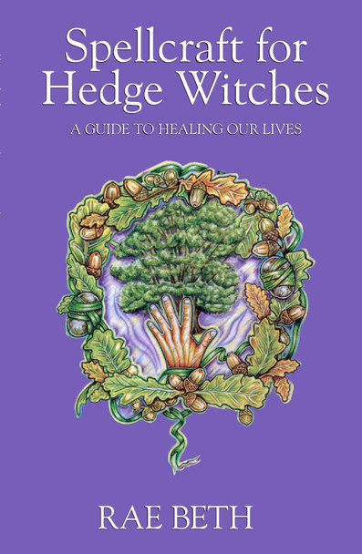 Spellcraft for Hedge Witches: A Guide to Healing our Lives by Rae Beth