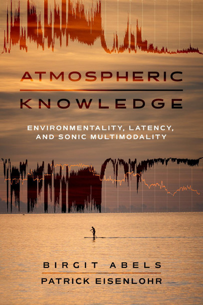 Atmospheric Knowledge: Environmentality, Latency, and Sonic Multimodality Patrick Eisenlohr 9780520417328