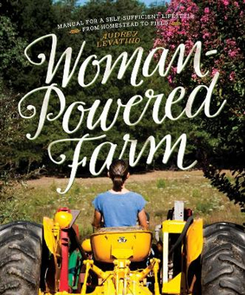 Woman-Powered Farm: Manual for a Self-Sufficient Lifestyle from Homestead to Field by Audrey Levatino 9781581572414