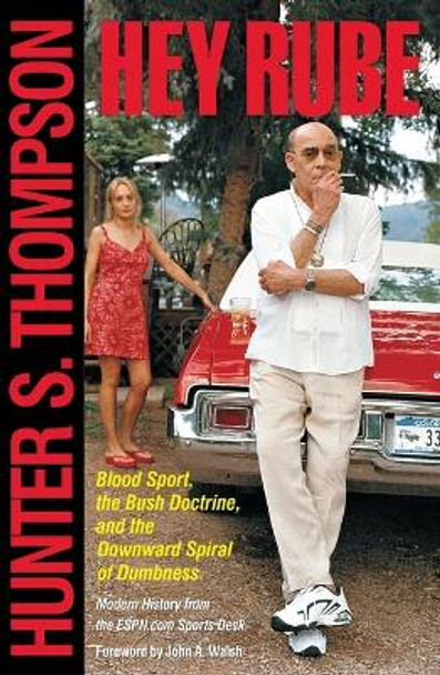 Hey Rube: Blood Sport, the Bush Doctrine, and the Downward Spiral of Dumbness Modern History from the Sports Desk by Hunter S Thompson