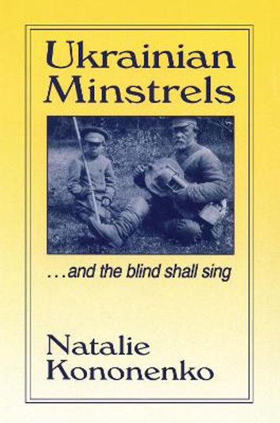 Ukrainian Minstrels: Why the Blind Should Sing: And the Blind Shall Sing by Natalie O. Kononenko