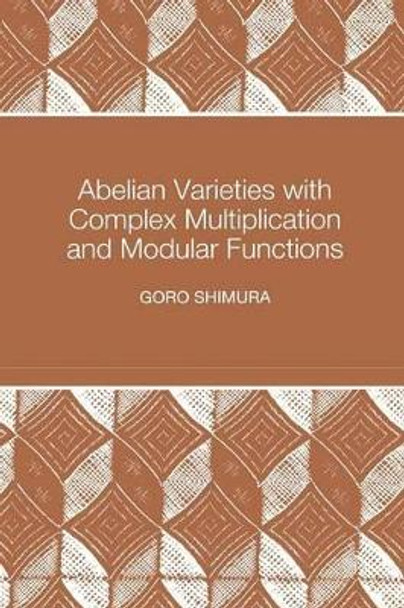 Abelian Varieties with Complex Multiplication and Modular Functions by Goro Shimura