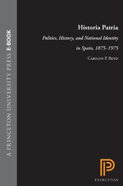 Historia Patria: Politics, History, and National Identity in Spain, 1875-1975 by Carolyn P. Boyd