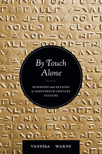 By Touch Alone: Blindness and Reading in Nineteenth-Century Culture Vanessa Kay Warne 9780472077519
