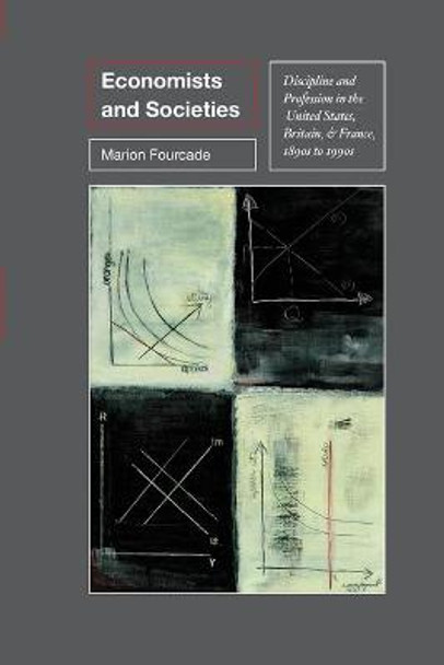 Economists and Societies: Discipline and Profession in the United States, Britain, and France, 1890s to 1990s by Marion Fourcade