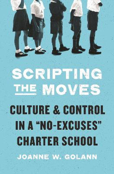 Scripting the Moves: Culture and Control in a &quot;No-Excuses&quot; Charter School by Joanne W. Golann