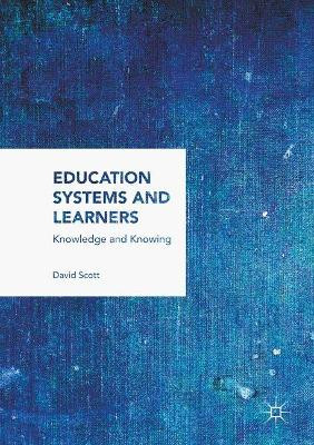 Education Systems and Learners: Knowledge and Knowing by David Scott 9781349958412