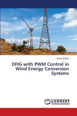 DFIG with PWM Control in Wind Energy Conversion Systems by Vineet Dahiya 9786207639847