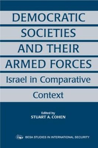 Democratic Societies and Their Armed Forces: Israel in Comparative Context by Stuart A. Cohen