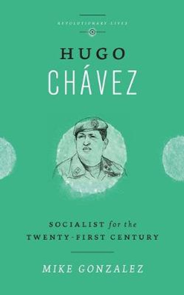 Hugo Chavez: Socialist for the Twenty-first Century by Mike Gonzalez