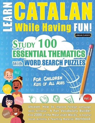 Learn Catalan While Having Fun! - For Children: Kids of All Ages - Study 100 Essential Thematics with Word Search Puzzles - Vol.1 by Linguas Classics 9798349000805