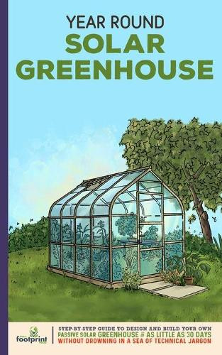 Year Round Solar Greenhouse: Step-By-Step Guide to Design And Build Your Own Passive Solar Greenhouse in as Little as 30 Days Without Drowning in a Sea of Technical Jargon by Small Footprint Press 9781914207891