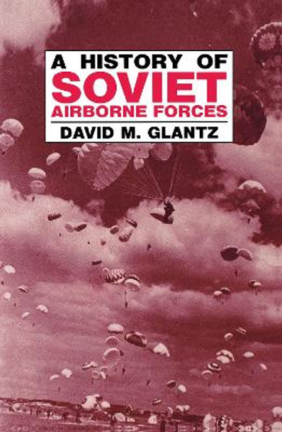 A History of Soviet Airborne Forces by Colonel David M. Glantz