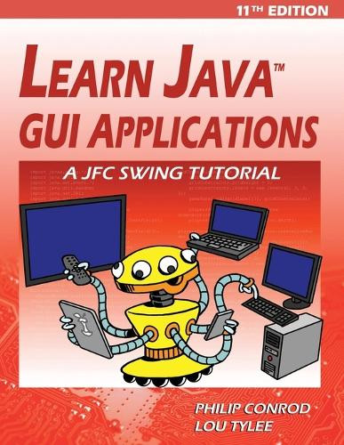Learn Java GUI Applications - 11th Edition: A JFC Swing Tutorial by Philip Conrod 9781937161903