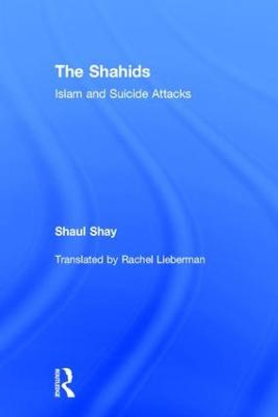 The Shahids: Islam and Suicide Attacks by Shaul Shay