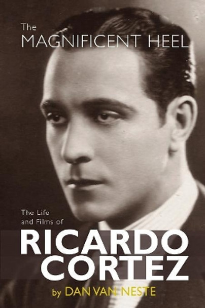 The Magnificent Heel: The Life and Films of Ricardo Cortez by Dan Van Neste 9781629332765