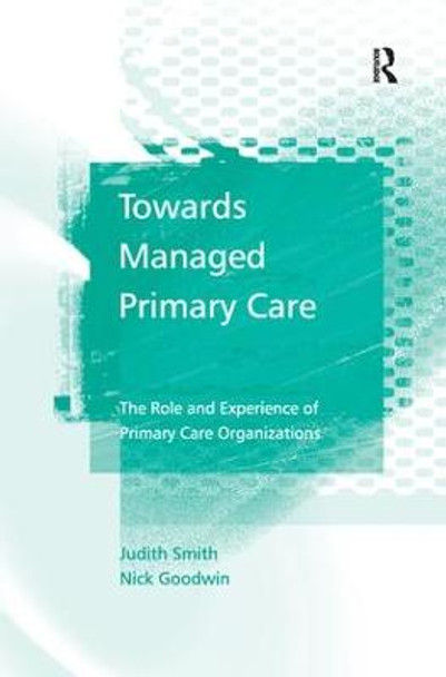 Towards Managed Primary Care: The Role and Experience of Primary Care Organizations by Judith Smith