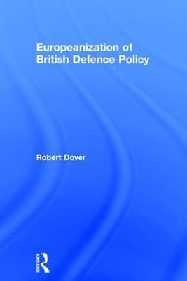 Europeanization of British Defence Policy by Robert Dover