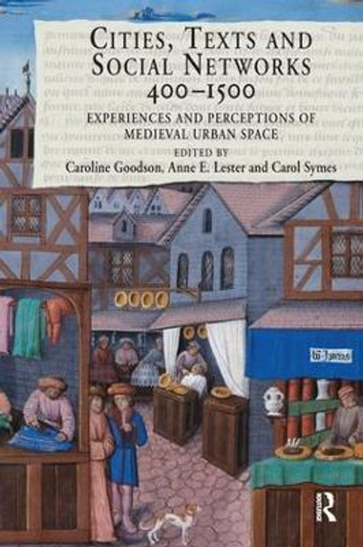 Cities, Texts and Social Networks, 400-1500: Experiences and Perceptions of Medieval Urban Space by Caroline Goodson