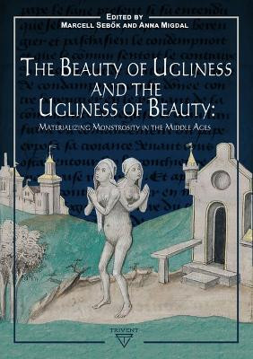 The Beauty of Ugliness and the Ugliness of Beauty: Materializing Monstrosity in the Middle Ages by Anna M Migdal 9786156696236