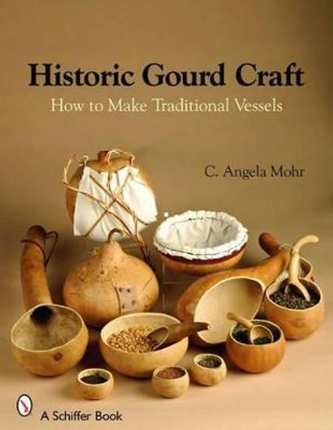 Historic Gourd Craft: How to Make Traditional Vessels by Angela Mohr
