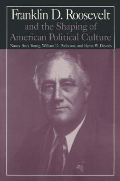 The M.E.Sharpe Library of Franklin D.Roosevelt Studies: Volume 1: Franklin D.Roosevelt and the Shaping of American Political Culture by Nancy Beck Young