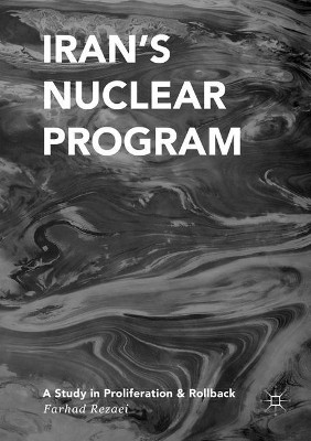 Iran's Nuclear Program: A Study in Proliferation and Rollback by Farhad Rezaei 9783319829883