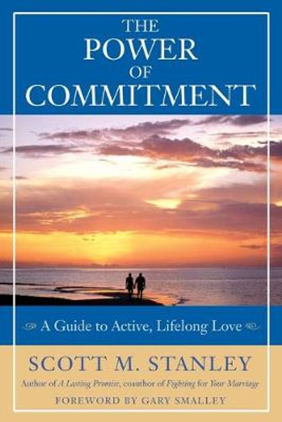 The Power of Commitment: A Guide to Active, Lifelong Love by Scott M. Stanley