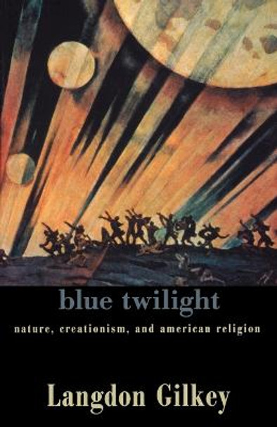 Blue Twilight: Nature, Creationism and American Religions by Langdon Gilkey