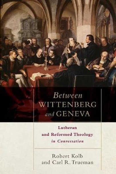 Between Wittenberg and Geneva: Lutheran and Reformed Theology in Conversation by Robert Kolb