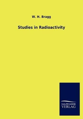 Studies in Radioactivity by W H Bragg 9783846018507