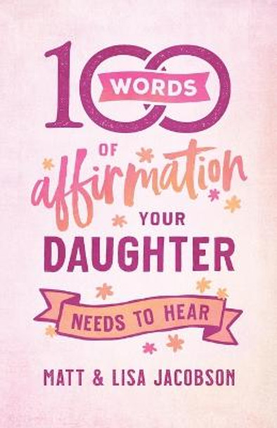 100 Words of Affirmation Your Daughter Needs to Hear Matt Jacobson 9780800739447