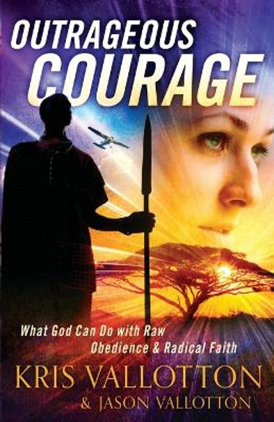 Outrageous Courage: What God Can Do with Raw Obedience and Radical Faith by Kris Vallotton