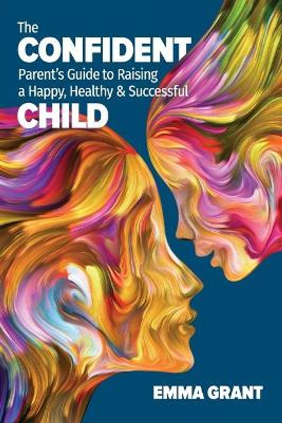 The Confident Parent's Guide to Raising a Happy, Healthy & Successful Child by Emma Grant 9781913206260